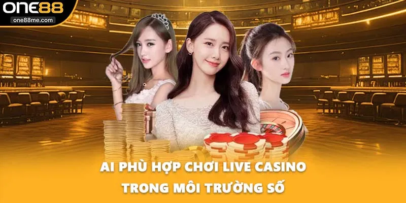 Ai phù hợp chơi live casino trong môi trường số