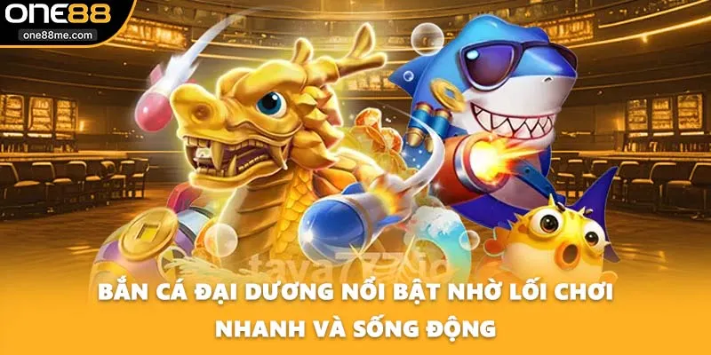 Bắn cá đại dương nổi bật nhờ lối chơi nhanh và sống động