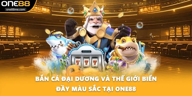 Bắn Cá Đại Dương Và Thế Giới Biển Đầy Màu Sắc Tại ONE88