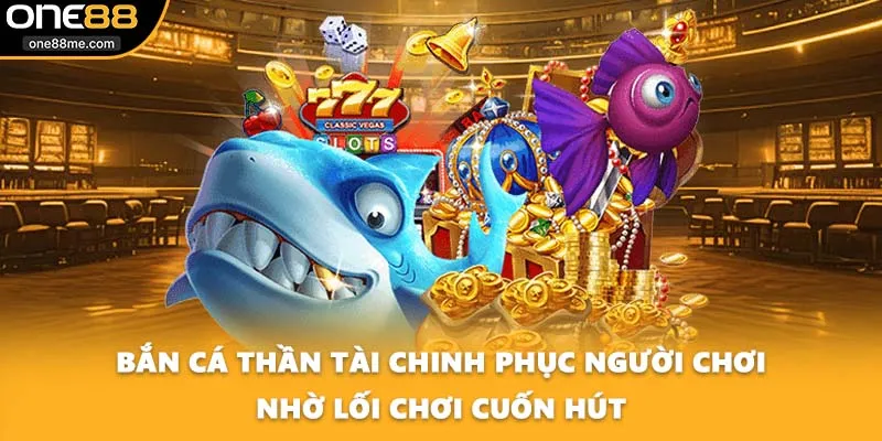 Bắn cá thần tài chinh phục người chơi nhờ lối chơi cuốn hút