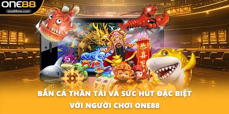 Bắn Cá Thần Tài Và Sức Hút Đặc Biệt Với Người Chơi ONE88