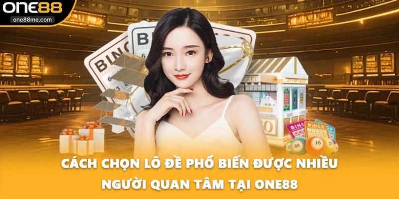 Cách Chọn Lô Đề Phổ Biến Được Nhiều Người Quan Tâm Tại ONE88