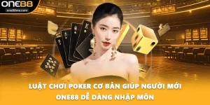 Luật Chơi Poker Cơ Bản Giúp Người Mới ONE88 Dễ Dàng Nhập Môn