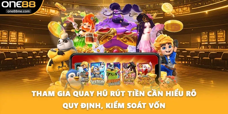 Tham gia quay hũ rút tiền cần hiểu rõ quy định, kiểm soát vốn