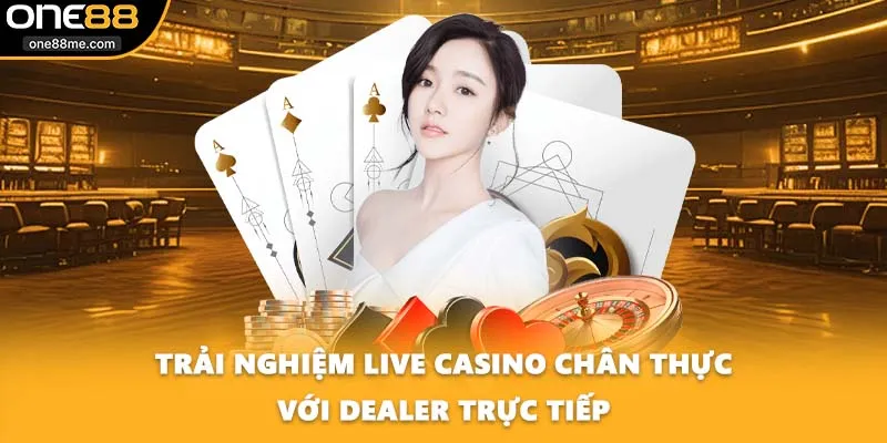 Trải nghiệm live casino chân thực với dealer trực tiếp